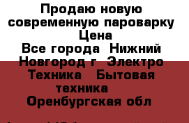 Продаю новую современную пароварку kambrook  › Цена ­ 2 000 - Все города, Нижний Новгород г. Электро-Техника » Бытовая техника   . Оренбургская обл.